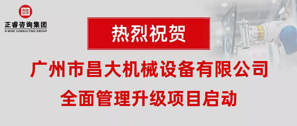 熱烈祝賀廣州市昌大機(jī)械設(shè)備有限公司攜手正睿咨詢啟動企業(yè)全面管理升級！