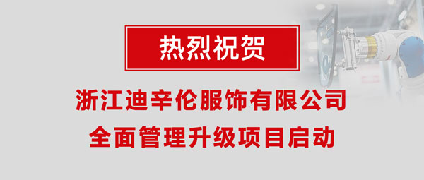 熱烈祝賀浙江迪辛倫服飾有限公司全面管理升級項(xiàng)目啟動！