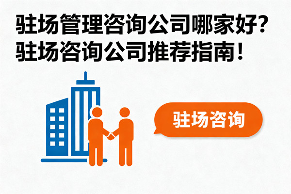 駐場管理咨詢公司哪家好？駐場咨詢公司推薦指南！