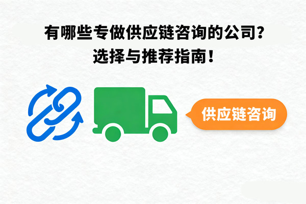 有哪些專做供應(yīng)鏈咨詢的公司？選擇與推薦指南！