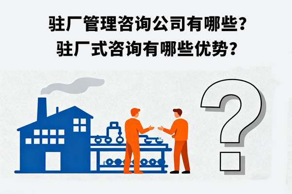 駐廠管理咨詢公司有哪些？駐廠式咨詢有哪些優(yōu)勢？