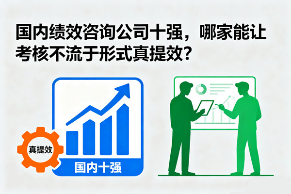國(guó)內(nèi)績(jī)效咨詢公司十強(qiáng)，哪家能讓考核不流于形式真提效？