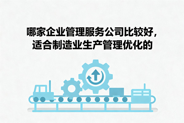 哪家企業(yè)管理服務公司比較好，適合制造業(yè)生產(chǎn)管理優(yōu)化的