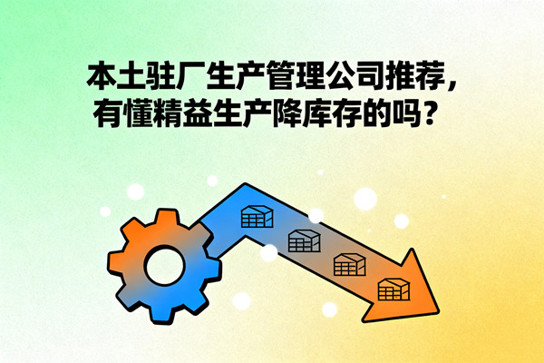 本土駐廠生產(chǎn)管理公司推薦，有懂精益生產(chǎn)降庫(kù)存的嗎？