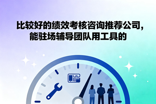 比較好的績效考核咨詢推薦公司，能駐場輔導(dǎo)團(tuán)隊用工具的