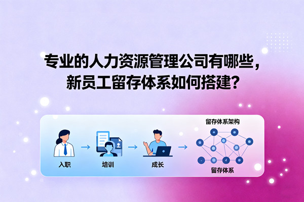 專業(yè)的人力資源管理公司有哪些，新員工留存體系如何搭建？